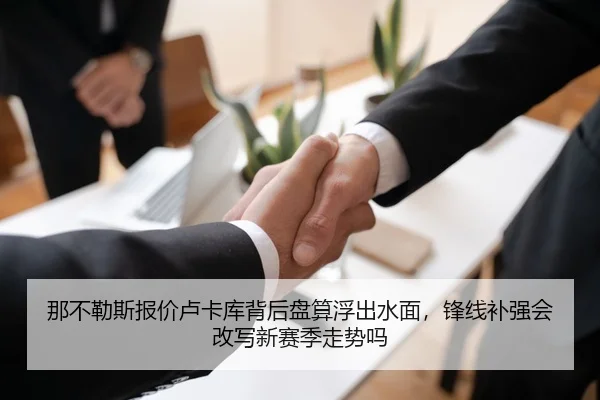 那不勒斯报价卢卡库背后盘算浮出水面，锋线补强会改写新赛季走势吗